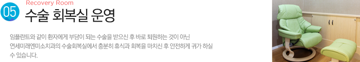 (5). 수술 회복실 운영 / 임플란트와 같이 환자에게 부담이 되는 수술을 받으신 후 바로 퇴원하는 것이 아닌
연세미래엔미소치과의 수술회복실에서 충분히 휴식과 회복을 마치신 후 안전하게 귀가 하실 수 있습니다. 