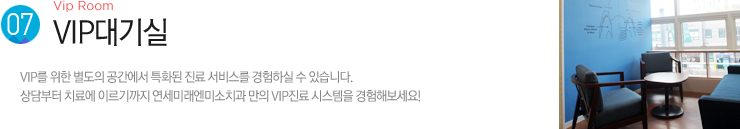 (7). VIP대기실 / VIP를 위한 별도의 공간에서 특화된 진료 서비스를 경험하실 수 있습니다. 
상담부터 치료에 이르기까지 연세미래엔미소치과 만의 VIP진료 시스템을 경험해보세요! 