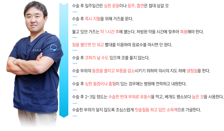 
수술 후 일주일간은 심한 운동이나 음주, 흡연은 절대 삼갈 것
수술 후 즉시 지혈을 위해 거즈를 문다.
물고 있던 거즈는 약 1시간 후에 뱉는다. 처방된 약을 시간에 맞추어 복용해야 한다.
침을 뱉으면 안 되고 빨대를 이용하여 음료수를 마시면 안 된다.
수술 후 코피가 날 수도 있으며 코를 풀지 않는다.
수술 부위의 통증을 줄이고 부종을 감소시키기 위하여 의사의 지도 하에 냉찜질을 한다. 
수술 후 심한 통증이나 출혈이 있는 경우에는 병원에 연락하고 내원한다.
수술 후 2~3일 정도는 수술한 반대 부위로 유동식을 먹고, 베개도 평소보다 높은 것을 사용한다.
수술한 부위가 닿지 않도록 조심스럽게 칫솔질을 하고 입안 소독액으로 가글한다.
